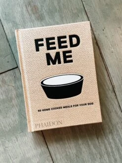 Feed Me: 50 Home Cooked Meals For Your Dog